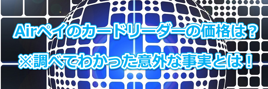 Airペイのカードリーダーの価格は?※調べてわかった意外な事実とは!