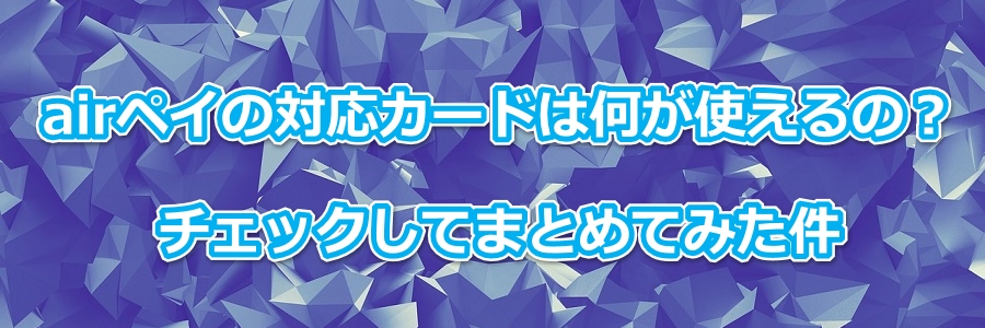 airペイの対応カードは何が使えるの?チェックしてまとめてみた件